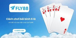 Cách chơi bài binh 6 lá chi tiết và mẹo đặt cược tại Fly88