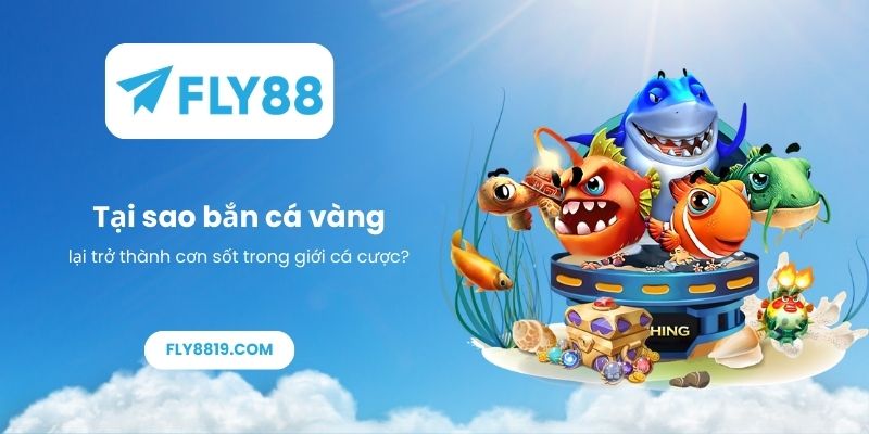 Tại sao bắn cá vàng lại trở thành cơn sốt trong giới cá cược